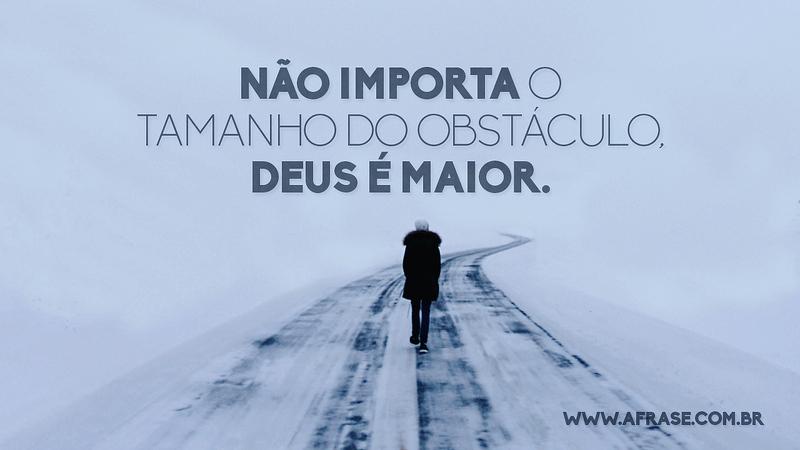 Não importa o tamanho do obstáculo, Deus é maior. - Frases Religiosas