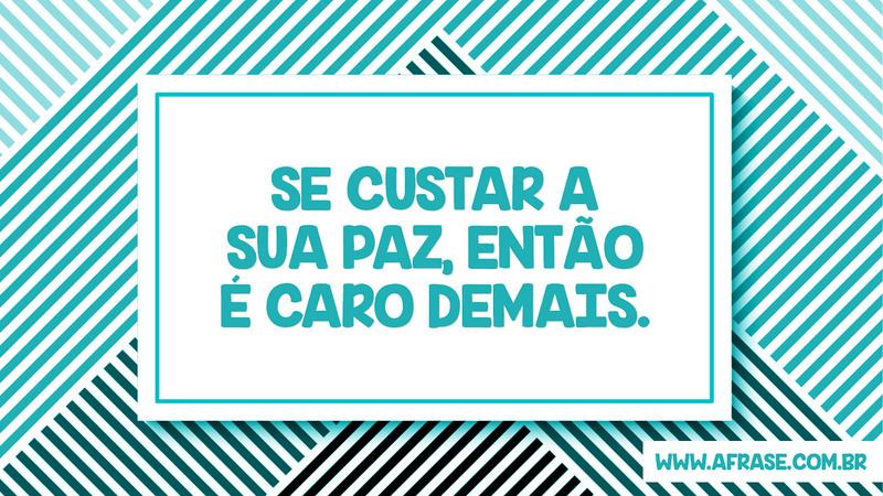 Se custar a sua paz, então é caro demais. - Frases de Vida