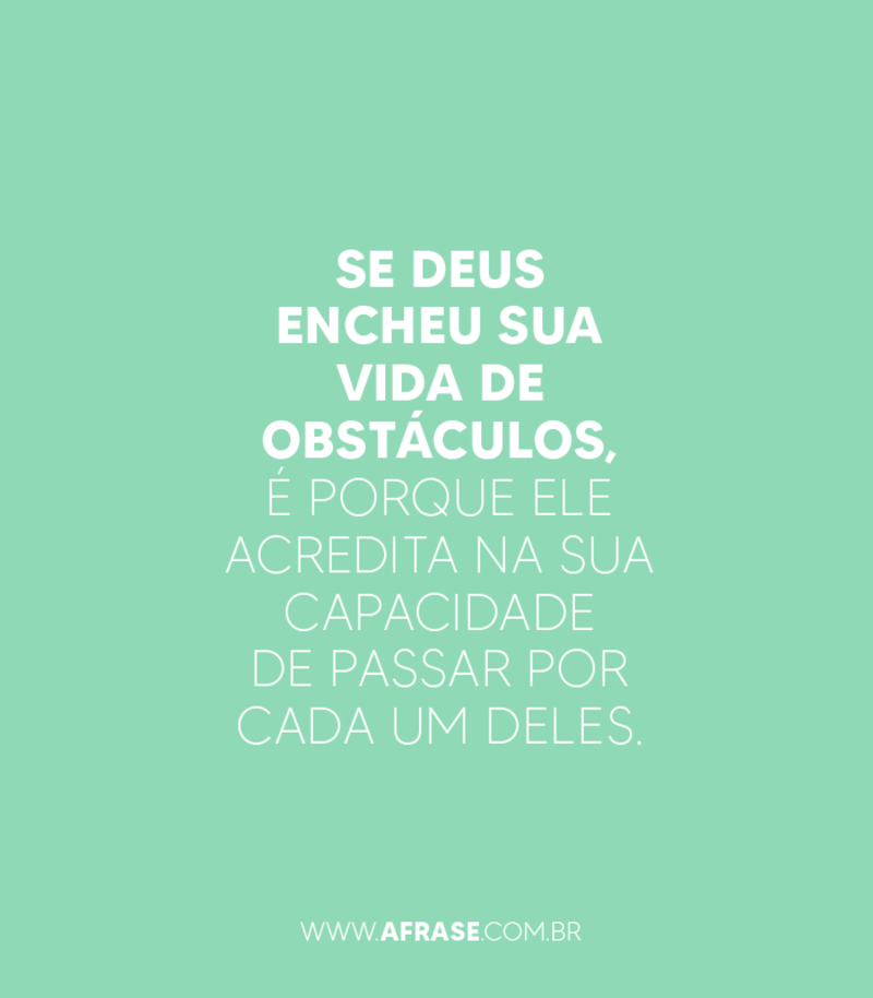 Se Deus encheu sua vida de obstáculos, é porque ele acredita na sua capacidade de passar por cada um deles. - Frases Religiosas