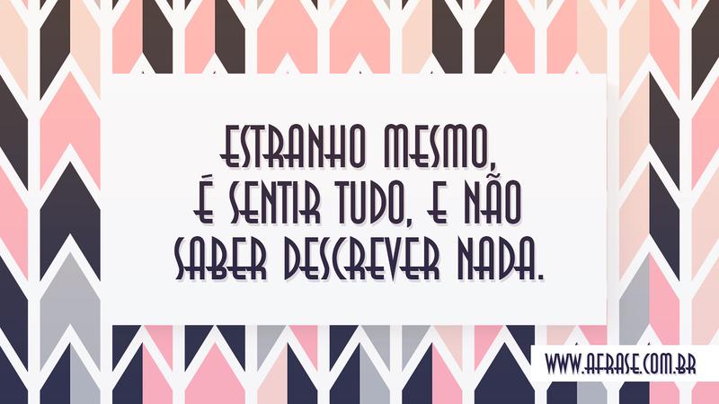 Estranho mesmo, é sentir tudo, e não saber descrever nada. - Frases de Reflexão
