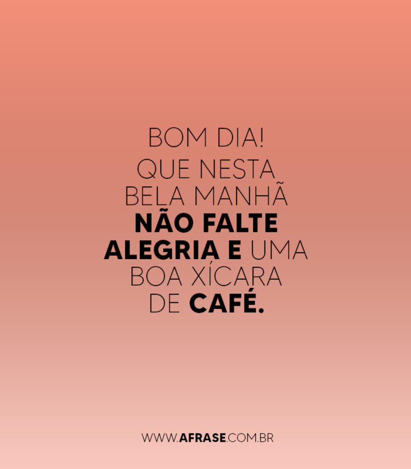 Bom dia! Que nesta bela manhã não falte alegria e uma boa xícara de café. - Frases de Bom dia