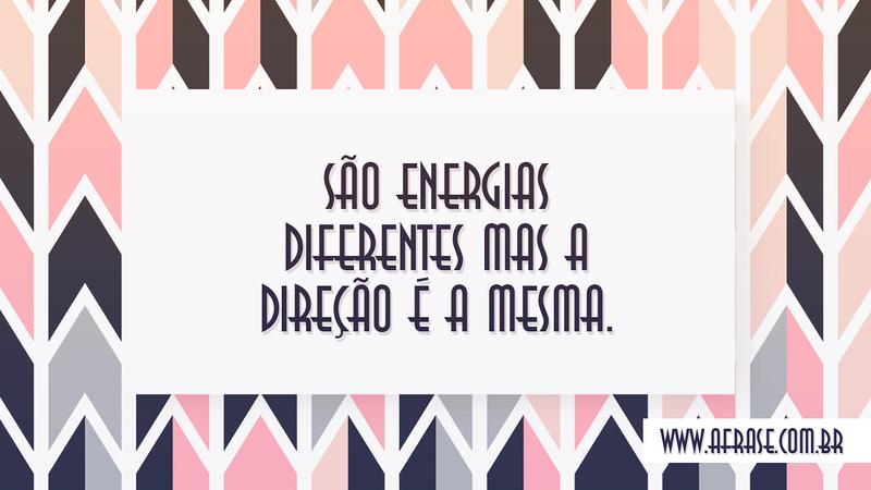 São energias diferentes mas a direção é a mesma. - Frases de Vida
