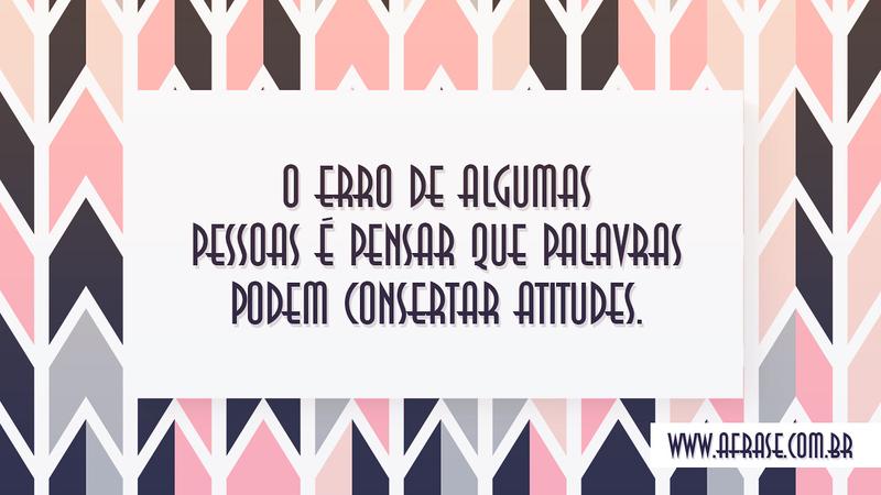 O erro de algumas pessoas é pensar que palavras podem consertar atitudes. - Frases de Vida