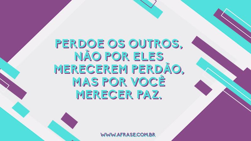 Perdoe os outros, não por eles merecerem perdão, mas por você merecer paz. - Frases de Reflexão