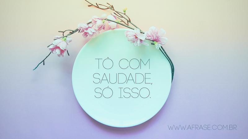 Tô com saudade, só isso. - Frases de Saudade