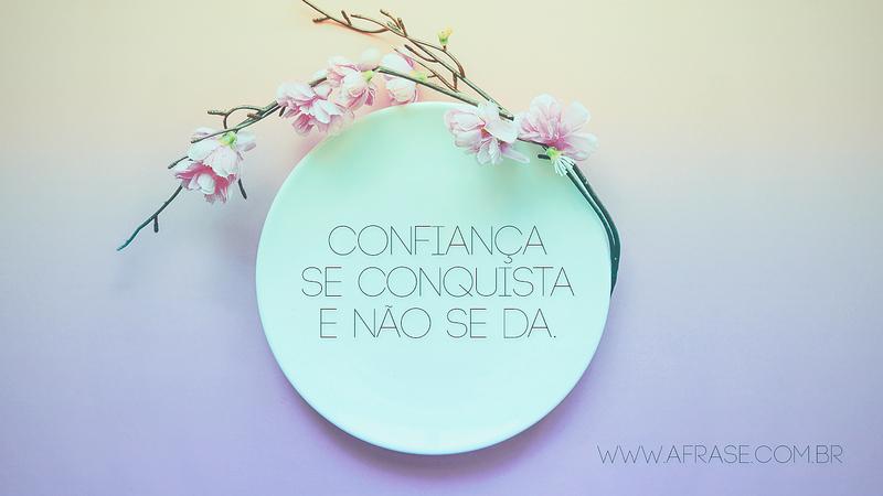 Confiança se conquista e não se da. - Frases de Caráter	