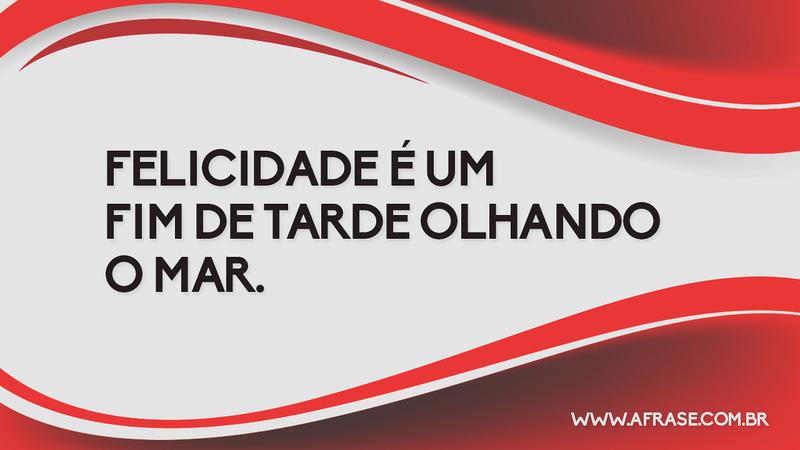 Felicidade é um fim de tarde olhando o mar. - Frases de Felicidade