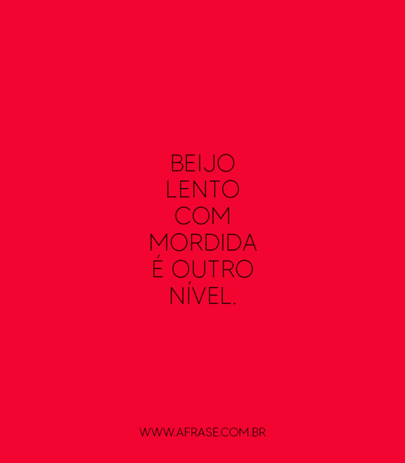 Beijo lento com mordida é outro nível. - Frases de Beijo