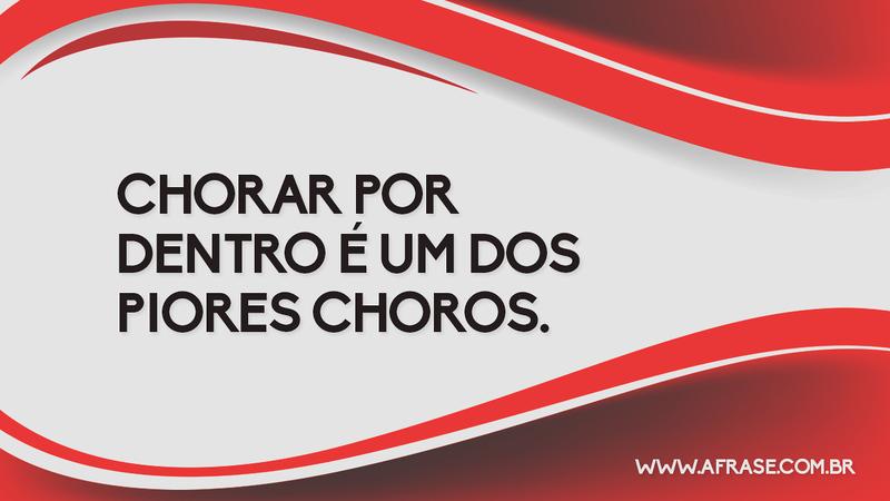 Chorar por dentro é um dos piores choros. - Frases de Tristeza