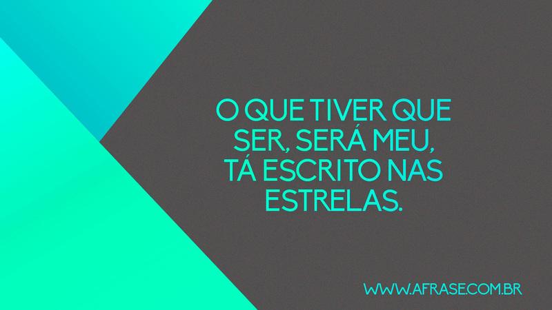 O que tiver que ser, será meu, tá escrito nas estrelas. - Frases de Vida