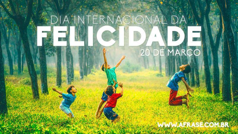 Dia Internacional da Felicidade 20 de Março - Frases do Dia da Felicidade