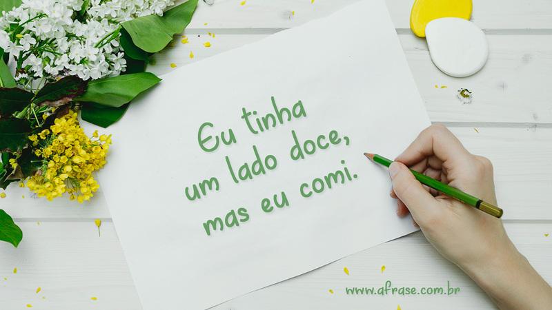 Eu tinha um lado doce, mas eu comi. - Frases de Humor
