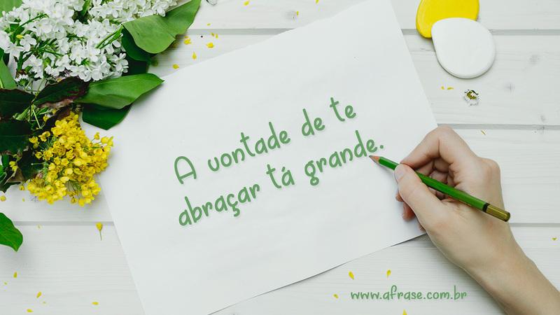 A vontade de te abraçar tá grande. - Frases de Saudade