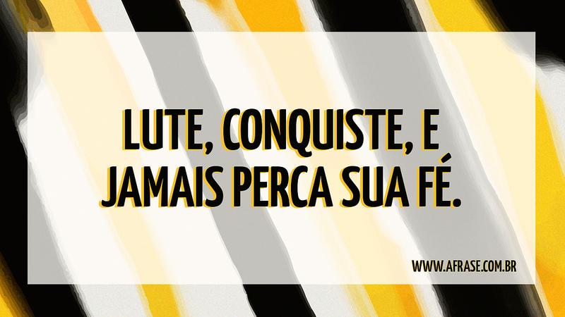 Lute, conquiste, e jamais perca sua fé. - Frases Religiosas	