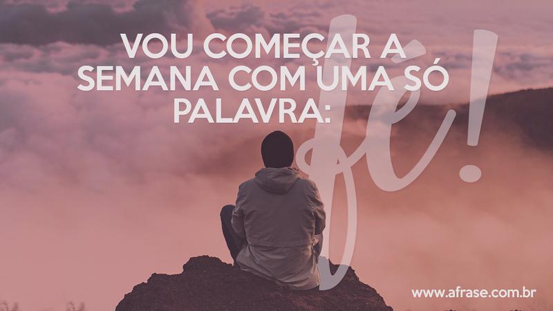 Vou começar a semana com uma só palavra: fé! - Frases Religiosas