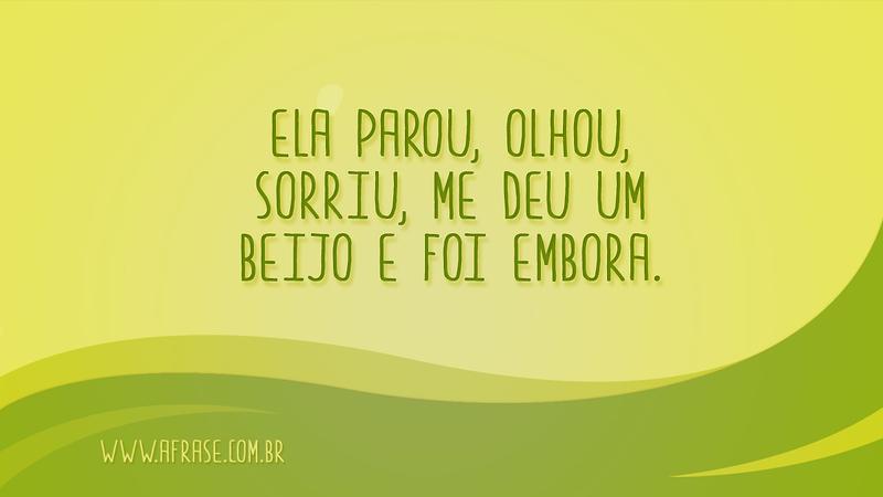 Ela parou, olhou, sorriu, me deu um beijo e foi embora. - Frases de Amor