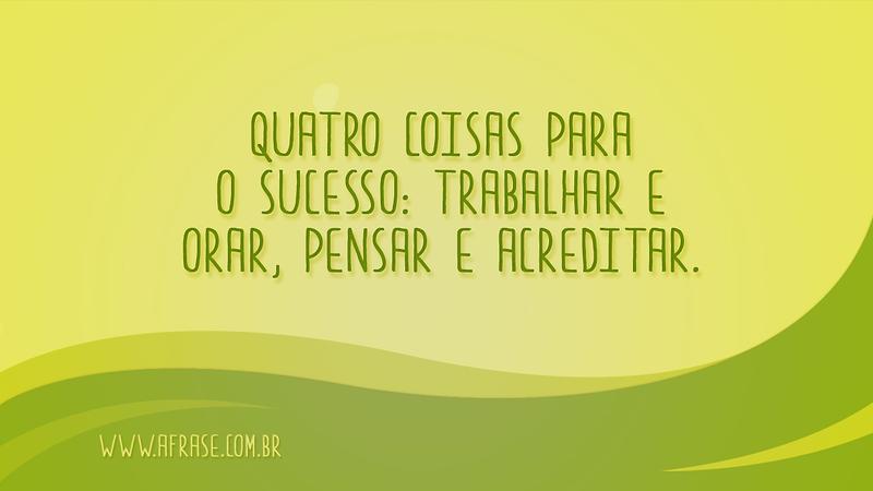 Quatro coisas para o sucesso: Trabalhar e orar, pensar e acreditar. - Frases de Motivação