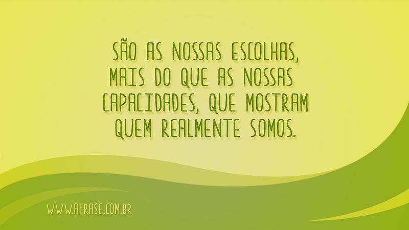 São as nossas escolhas, mais do que as nossas capacidades, que mostram quem realmente somos. - Frases de Reflexão