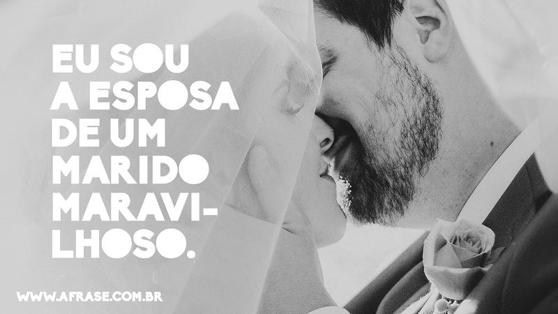 Eu sou a esposa de um marido maravilhoso. - Frases de Casamento