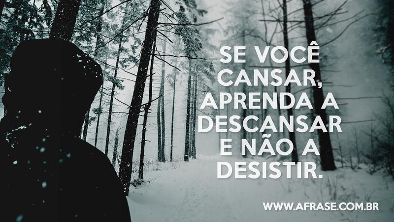 Se você cansar, aprenda a descansar e não a desistir. - Frases de Motivação