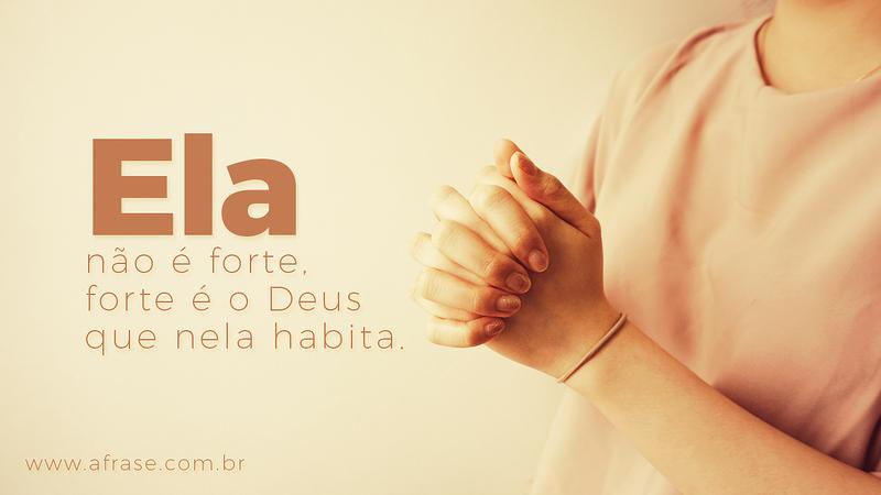 Ela não é forte, forte é o Deus que nela habita. - Frases Religiosas