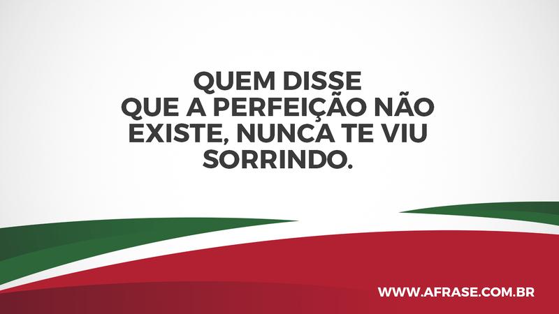 Quem disse que a perfeição não existe, nunca te viu sorrindo. - Frases de Amor