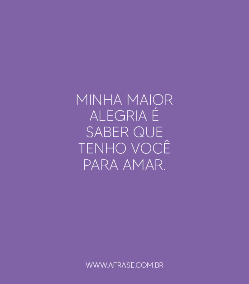 Minha maior alegria é saber que tenho você para amar. - Frases de Amor