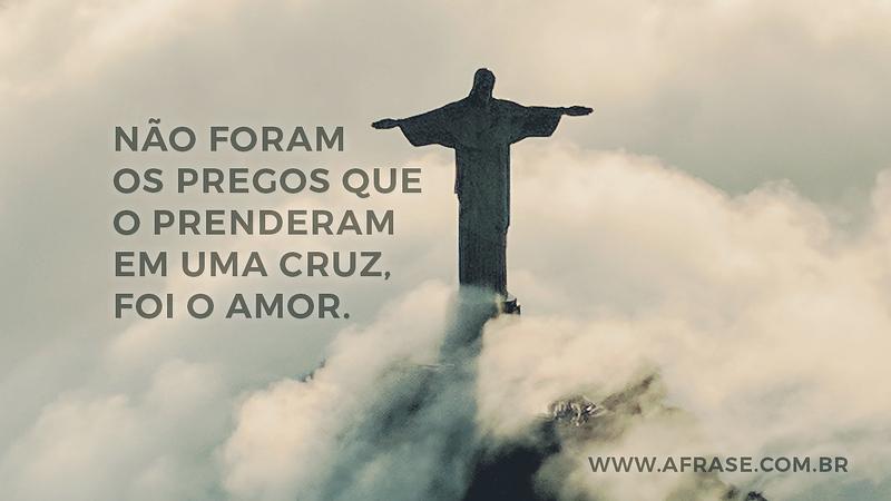Não foram os pregos que o prenderam em uma cruz, foi o amor. - Frases Religiosas