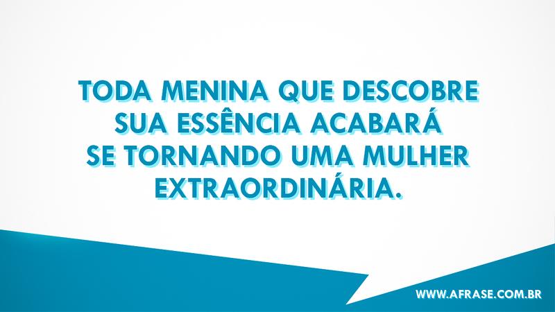 Toda menina que descobre sua essência acabará se tornando uma mulher extraordinária. - Frases de Atitude