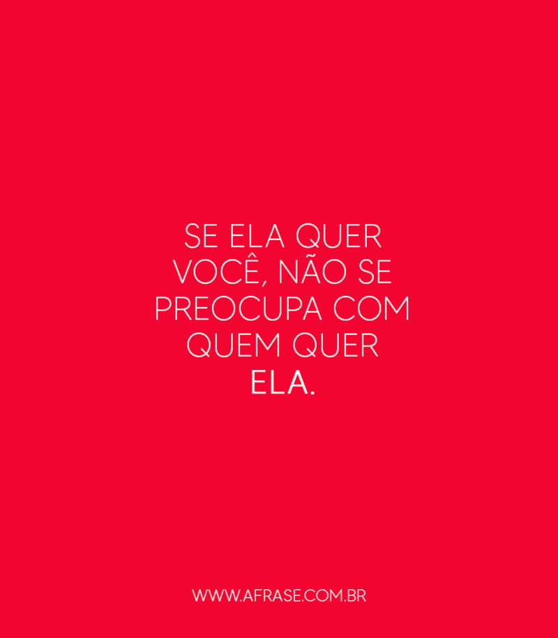 Se ela quer você, não se preocupa com quem quer ela. - Frases de Amor