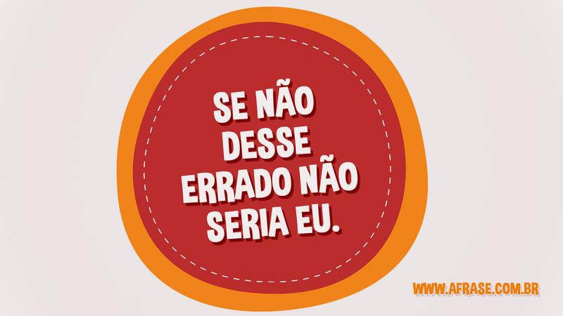 Se não desse errado não seria eu. - Frases de Vida