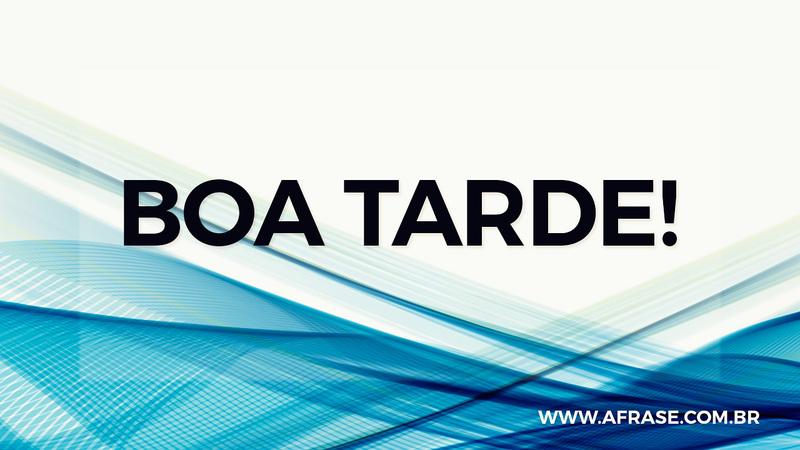 Boa Tarde! - Frases e Imagens - Frases de Boa Tarde