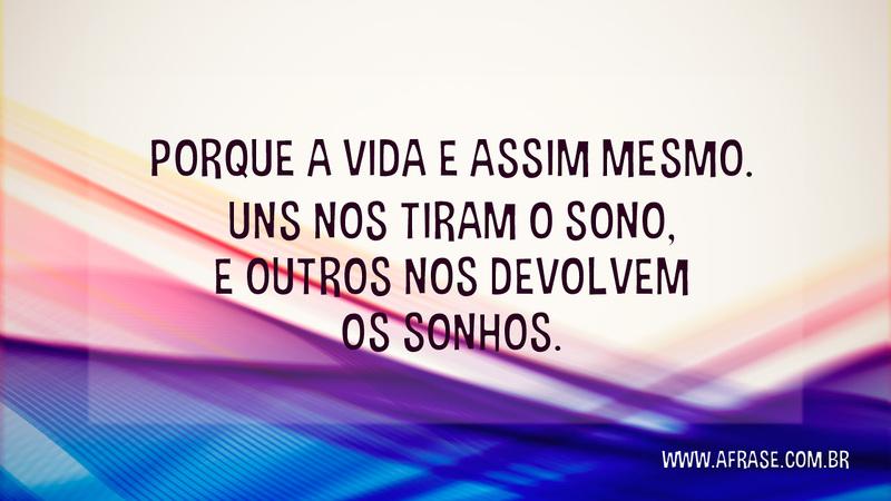 Porque a vida e assim mesmo. Uns nos tiram o sono, e outros nos devolvem os sonhos. - Frases de Sonho
