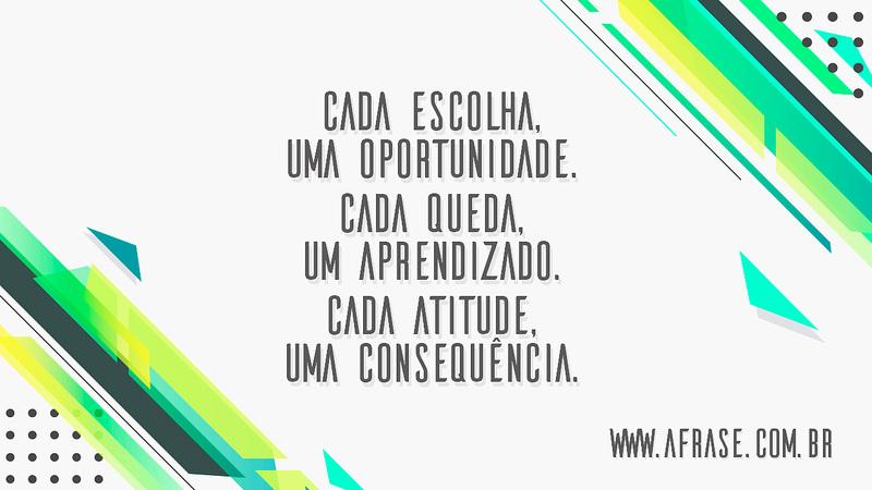 Cada escolha, uma oportunidade. Cada queda, um aprendizado. Cada atitude, uma consequência. - Frases de Vida