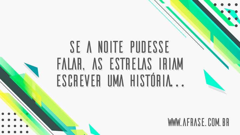 Se a noite pudesse falar, as estrelas iriam escrever uma história… - Frases de Boa noite