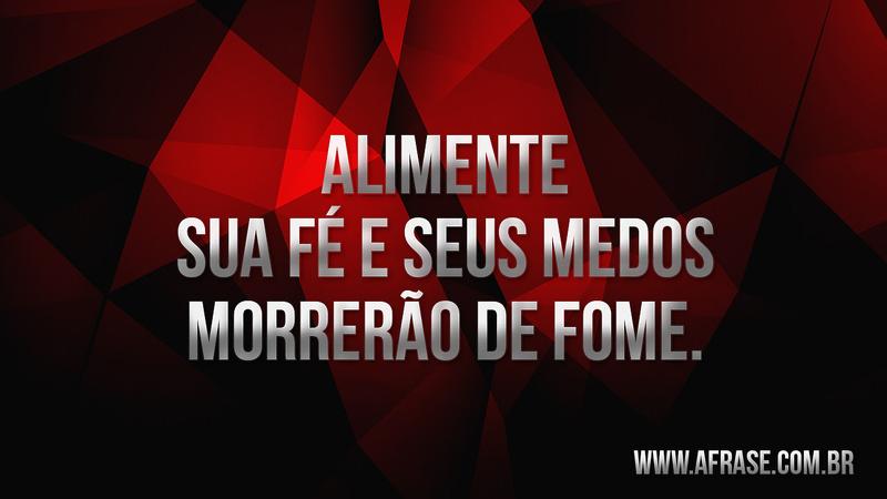 Alimente sua fé e seus medos morrerão de fome. - Frases Religiosas