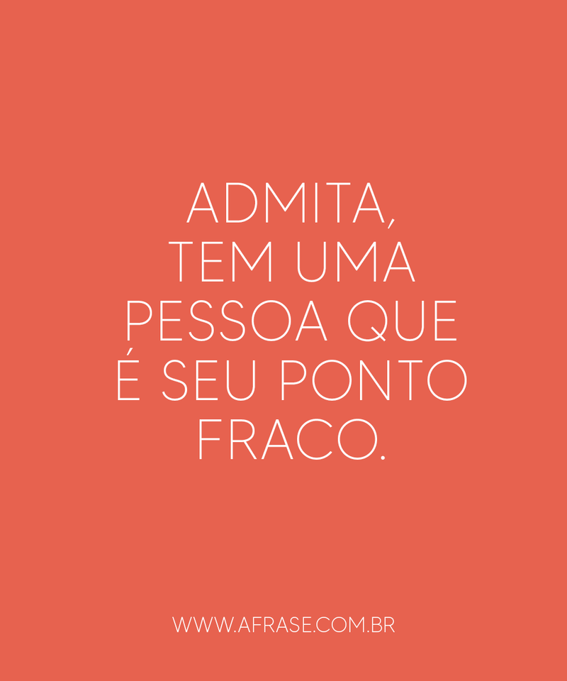 Admita, tem uma pessoa que é seu ponto fraco. - Frases de Amor