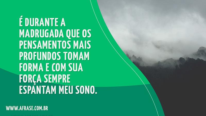 É durante a madrugada que os pensamentos mais profundos tomam forma e com sua força sempre espantam meu sono. - Frases de Boa noite