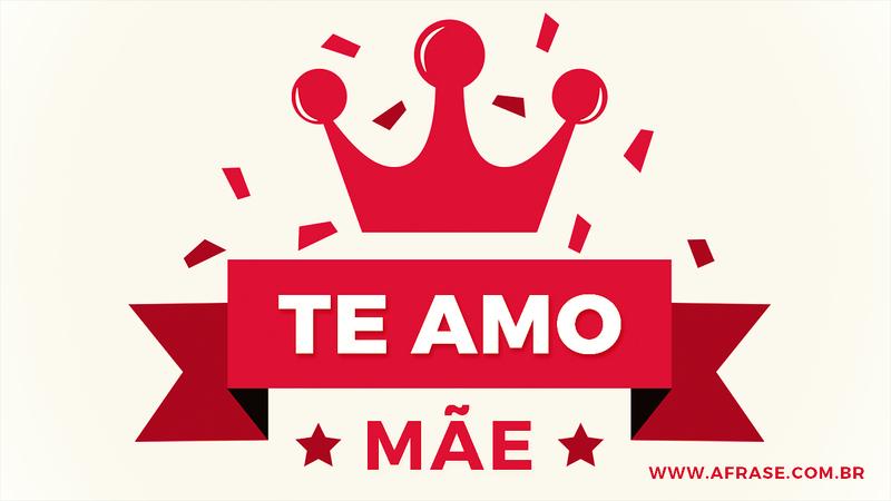Te Amo Mãe. - Frases do Dia das Mães