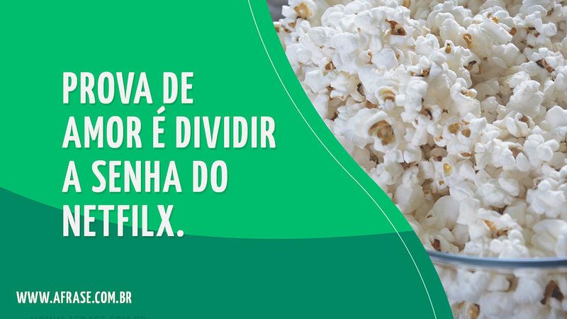 Prova de amor é dividir a senha do Netfilx. - Frases de Amor