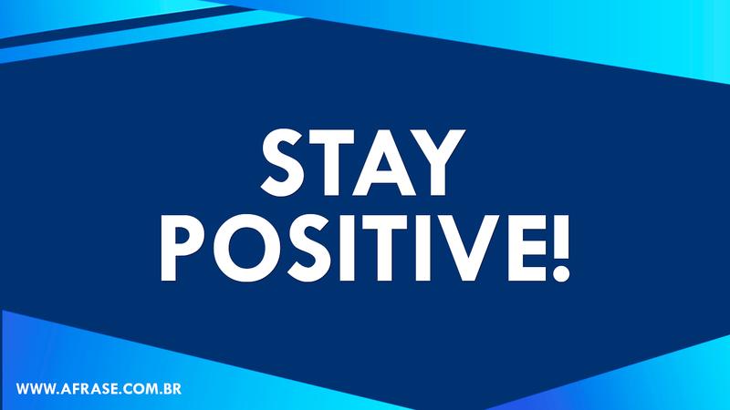 Stay positive! - Frases de Motivação