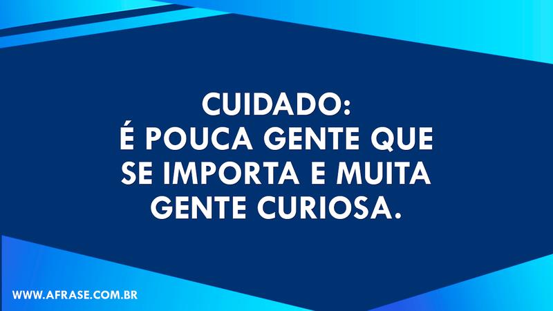 Cuidado: é pouca gente que se importa e muita gente curiosa. - Frases de Vida