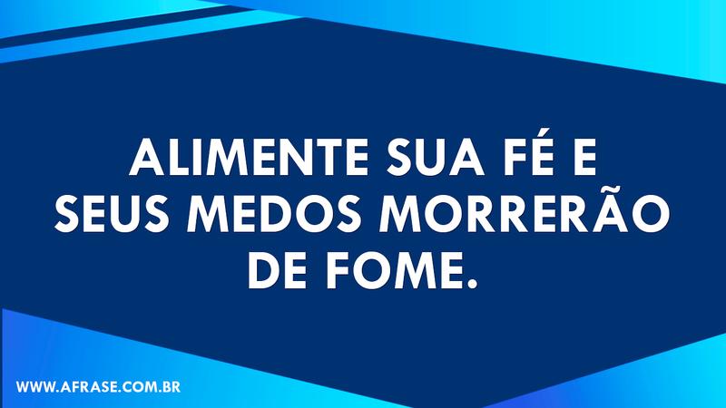 Alimente sua fé e seus medos morrerão de fome. - Frases Religiosas