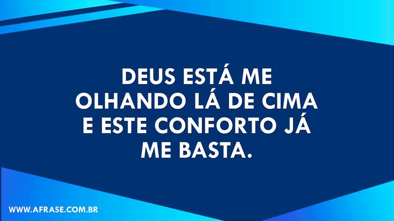Deus está me olhando lá de cima e este conforto já me basta. - Frases Religiosas