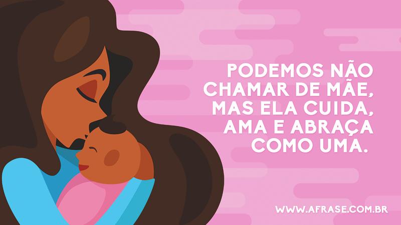 Podemos não chamar de mãe, mas ela cuida, ama e abraça como uma. - Frases do Dia das Mães