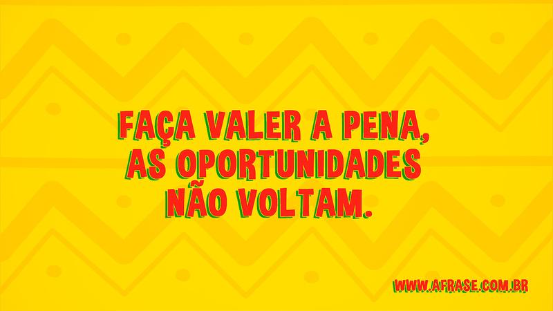 Faça valer a pena, as oportunidades não voltam. - Frases de Vida