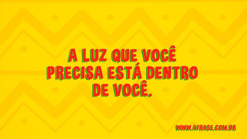 A luz que você precisa está dentro de você. - Frases de Reflexão