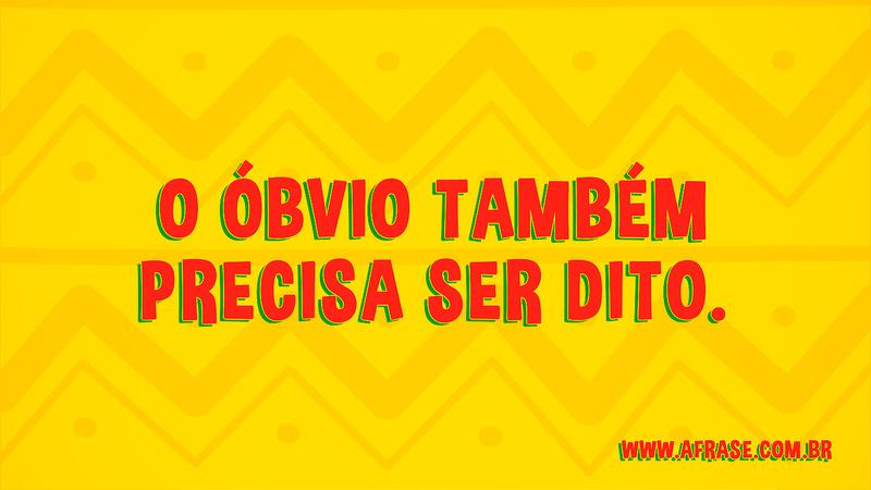O óbvio também precisa ser dito. - Frases de Vida
