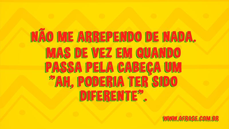 Não me arrependo de nada. Mas de vez em quando passa pela cabeça um "ah, poderia ter sido diferente". - Frases de Vida