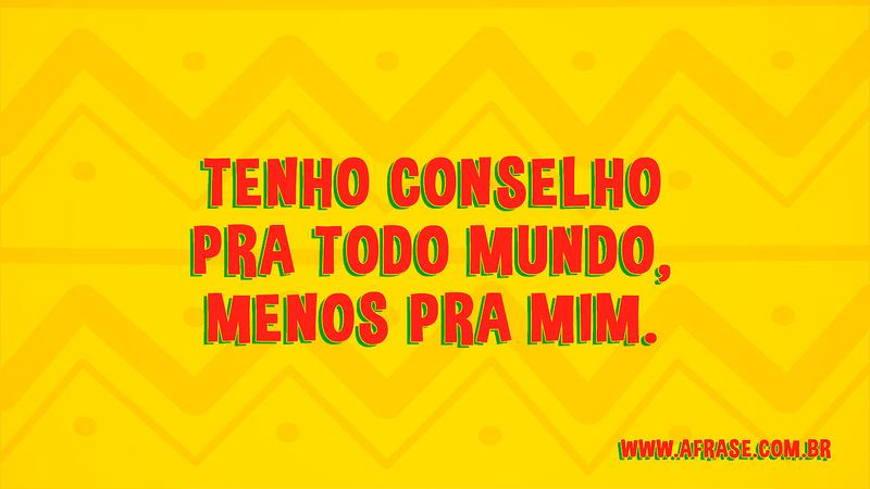 Tenho conselho pra todo mundo, menos pra mim. - Frases de Vida